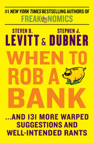 When to Rob a Bank (...And 131 More Warped Suggestions and Well-Intended Rants) by Steven D. Levitt, Stephen J. Dubner, 9780062385321