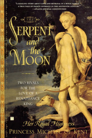 The Serpent and the Moon (Two Rivals for the Love of a Renaissance King) by Her Royal Highness Princess Michael of Kent, 9780743251068