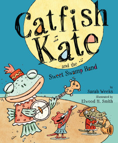 Catfish Kate and the Sweet Swamp Band by Sarah Weeks, Elwood H. Smith, 9781416940265