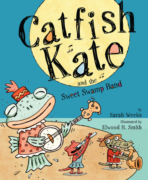Catfish Kate and the Sweet Swamp Band by Sarah Weeks, Elwood H. Smith, 9781416940265