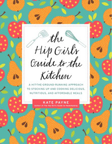The Hip Girl's Guide to the Kitchen (A Hit-the-Ground Running Approach to Stocking Up and Cooking Delicious, Nutritious, and Affordable Meals) by Kate Payne, 9780062255402