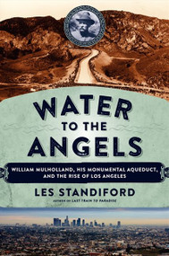 Water to the Angels (William Mulholland, His Monumental Aqueduct, and the Rise of Los Angeles) by Les Standiford, 9780062251428