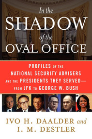 In the Shadow of the Oval Office (Profiles of the National Security Advisers and the Presidents They Served--From JFK to George W. Bush) by Ivo H. Daalder, I. M. Destler, 9781416553205