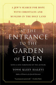 At the Entrance to the Garden of Eden (A Jew's Search for Hope with Christians and Muslims in the Holy Land) by Yossi Klein Halevi, 9780060505820