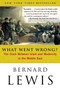 What Went Wrong? (The Clash Between Islam and Modernity in the Middle East) by Bernard Lewis, 9780060516055