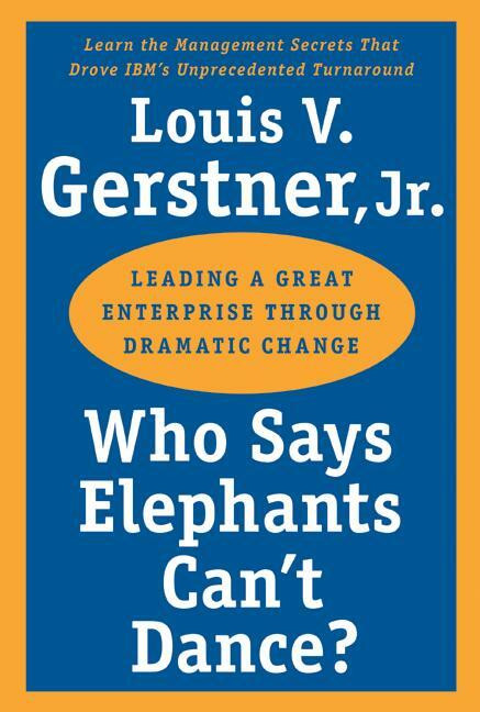 Who Says Elephants Can't Dance? (Leading a Great Enterprise through Dramatic Change) by Louis V. Gerstner, Jr., 9780060523800