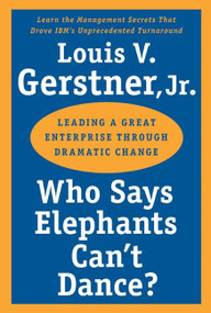 Who Says Elephants Can't Dance? (Leading a Great Enterprise through Dramatic Change) by Louis V. Gerstner, Jr., 9780060523800