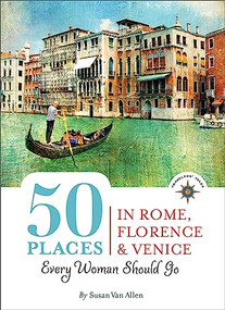 50 Places in Rome, Florence and Venice Every Woman Should Go (Includes Budget Tips, Online Resources, & Golden Days) by Susan Van Allen, 9781609520960