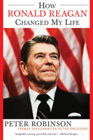 How Ronald Reagan Changed My Life by Peter Robinson, 9780060524005