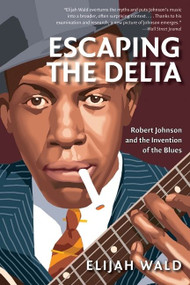 Escaping the Delta (Robert Johnson and the Invention of the Blues) by Elijah Wald, 9780060524272