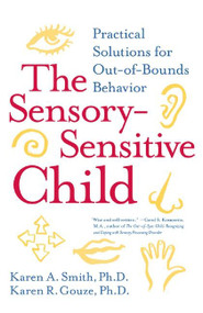 The Sensory-Sensitive Child (Practical Solutions for Out-of-Bounds Behavior) by Karen A. Smith, PhD, Karen R. Gouze, PhD, 9780060527181
