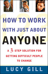 How to Work with Just About Anyone (A 3-Step Solution for Getting Difficult People to Change) by Lucy Gill, 9780684855271