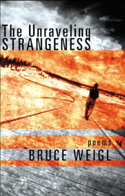The Unraveling Strangeness (Poems) by Bruce Weigl, 9780802139382