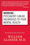 Warning: Psychiatry Can Be Hazardous to Your Mental Health by William Glasser, M.D., 9780060538668