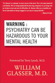 Warning: Psychiatry Can Be Hazardous to Your Mental Health by William Glasser, M.D., 9780060538668