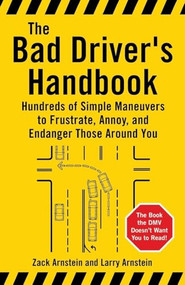 The Bad Driver's Handbook (Hundreds of Simple Maneuvers to Frustrate, Annoy, and Endanger Those Around You) by Zack Arnstein, Larry Arnstein, 9781595800046