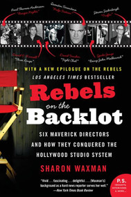 Rebels on the Backlot (Six Maverick Directors and How They Conquered the Hollywood Studio System) by Sharon Waxman, 9780060540180