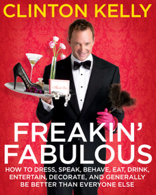 Freakin' Fabulous (How to Dress, Speak, Behave, Eat, Drink, Entertain, Decorate, and Generally Be Better than Everyone Else) by Clinton Kelly, 9781416961499