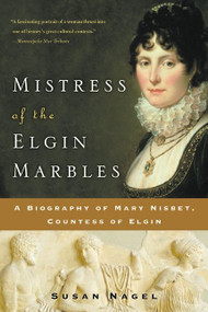 Mistress of the Elgin Marbles (A Biography of Mary Nisbet, Countess of Elgin) by Susan Nagel, 9780060545550