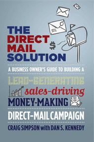 The Direct Mail Solution (A Business Owner's Guide to Building a Lead-Generating, Sales-Driving, Money-Making Direct-Mail Campaign) by Craig  Simpson, Dan S. Kennedy, 9781599185187
