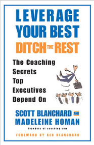 Leverage Your Best, Ditch the Rest (The Coaching Secrets Top Executives Depend On) by Scott Blanchard, Madeleine Homan, 9780060559786