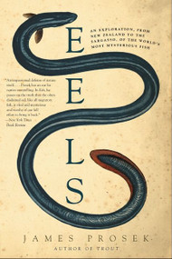 Eels (An Exploration, from New Zealand to the Sargasso, of the World's Most Mysterious Fish) by James Prosek, 9780060566128