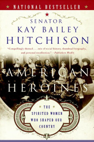 American Heroines (The Spirited Women Who Shaped Our Country) by Kay Bailey Hutchison, 9780060566364