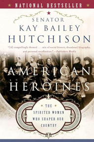 American Heroines (The Spirited Women Who Shaped Our Country) by Kay Bailey Hutchison, 9780060566364