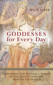 Goddesses for Every Day (Exploring the Wisdom and Power of the Divine Feminine around the World) by Julie  Loar, 9781577319504