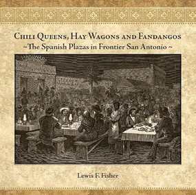 Chili Queens, Hay Wagons and Fandangos (The Spanish Plazas in Frontier San Antonio) by Lewis  F. Fisher, 9781595346728