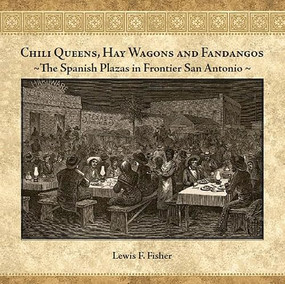 Chili Queens, Hay Wagons and Fandangos (The Spanish Plazas in Frontier San Antonio) by Lewis  F. Fisher, 9781595346728