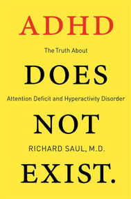 ADHD Does Not Exist (The Truth About Attention Deficit and Hyperactivity Disorder) by Richard Saul, 9780062266736
