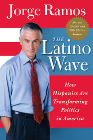 The Latino Wave (How Hispanics Are Transforming Politics in America) by Jorge Ramos, 9780060572020