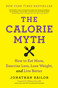 The Calorie Myth (How to Eat More, Exercise Less, Lose Weight, and Live Better) by Jonathan Bailor, 9780062267344