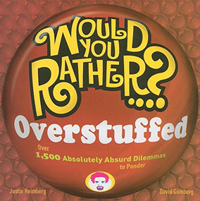 Would You Rather...? Overstuffed (Over 1500 Absolutely Absurd Dilemmas to Ponder) by Justin Heimberg, David Gomberg, 9781934734049