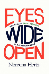 Eyes Wide Open (How to Make Smart Decisions in a Confusing World) by Noreena Hertz, 9780062268617