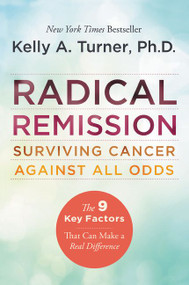 Radical Remission (Surviving Cancer Against All Odds) by Kelly A. Turner, PhD, 9780062268747
