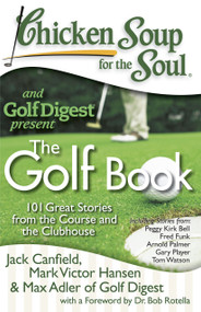 Chicken Soup for the Soul: The Golf Book (101 Great Stories from the Course and the Clubhouse) by Jack Canfield, Mark Victor Hansen, Max Adler of Golf Digest, 9781935096337