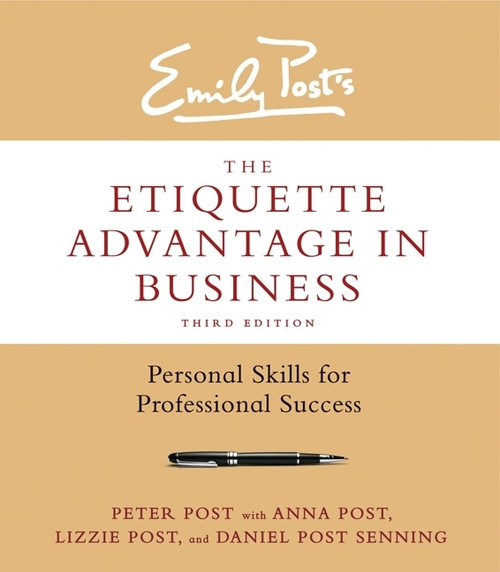 The Etiquette Advantage in Business, Third Edition (Personal Skills for Professional Success) by Peter Post, Anna Post, Lizzie Post, Daniel Post Senning, 9780062270467