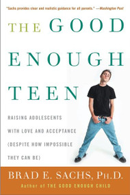 The Good Enough Teen (Raising Adolescents with Love and Acceptance (Despite How Impossible They Can Be)) by Brad E. Sachs, PhD, 9780060587406