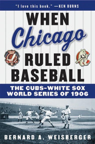 When Chicago Ruled Baseball (The Cubs-White Sox World Series of 1906) by Bernard A. Weisberger, 9780060592370