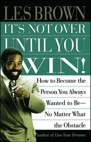 It's Not Over Until You Win (How to Become the Person You Always Wanted to Be No Matter What the Obstacle) by Les Brown, 9780684835280