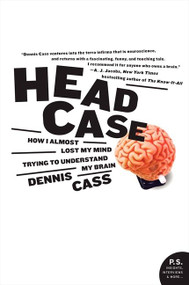 Head Case (How I Almost Lost My Mind Trying to Understand My Brain) by Dennis Cass, 9780060594732