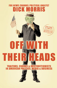 Off with Their Heads (Traitors, Crooks, and Obstructionists in American Politics, Media, and Business) by Dick Morris, 9780060595500