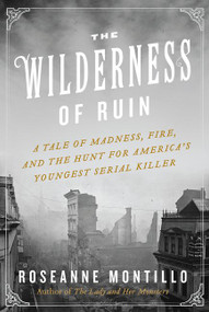 The Wilderness of Ruin (A Tale of Madness, Fire, and the Hunt for America's Youngest Serial Killer) by Roseanne Montillo, 9780062273475