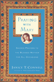 Praying with Mary (Sacred Prayers to the Blessed Mother for All Occasions) by Janice T. Connell, 9780060615215