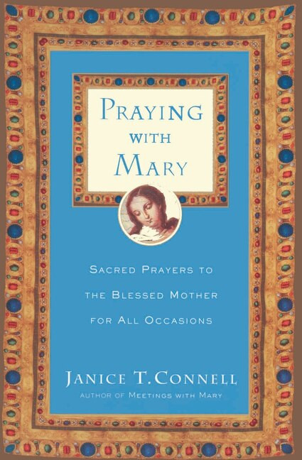 Praying with Mary (Sacred Prayers to the Blessed Mother for All Occasions) by Janice T. Connell, 9780060615215