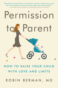 Permission to Parent (How to Raise Your Child with Love and Limits) - 9780062277305 by Robin Berman, MD, 9780062277305