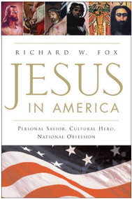 Jesus in America (Personal Savior, Cultural Hero, National Obsession) by Richard W. Fox, 9780060628741