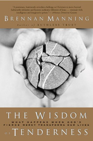 The Wisdom of Tenderness (What Happens When God's Fierce Mercy Transforms Our Lives) by Brennan Manning, 9780060724467